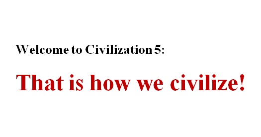 Welcome to Civilization 5: That is how we civilize!